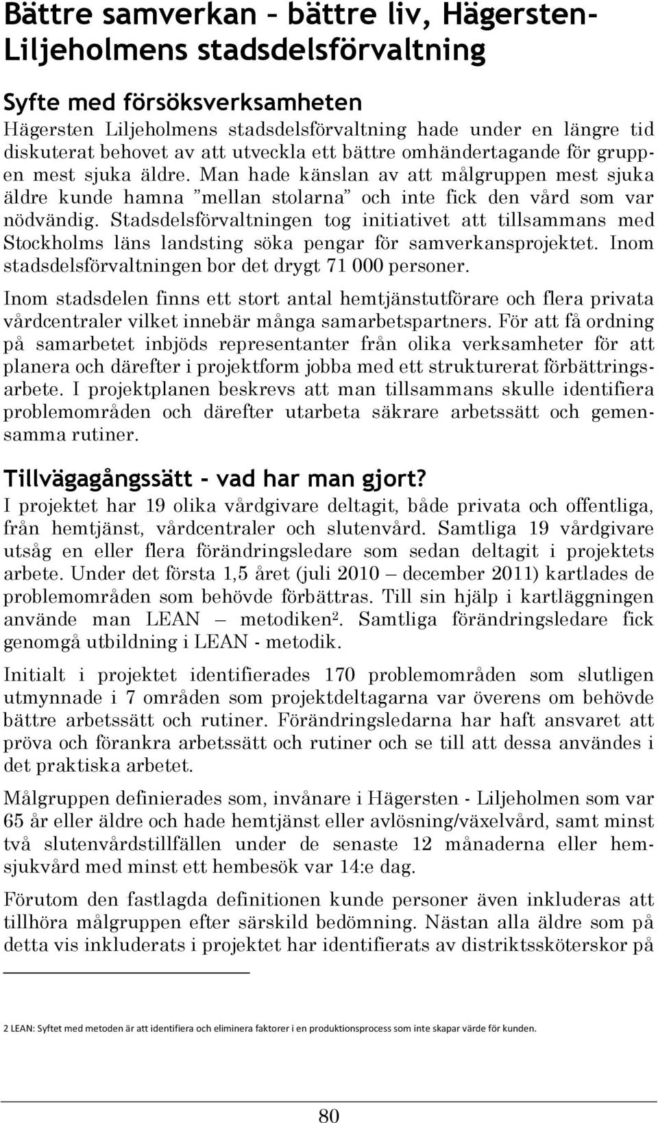 Stadsdelsförvaltningen tog initiativet att tillsammans med Stockholms läns landsting söka pengar för samverkansprojektet. Inom stadsdelsförvaltningen bor det drygt 71 000 personer.