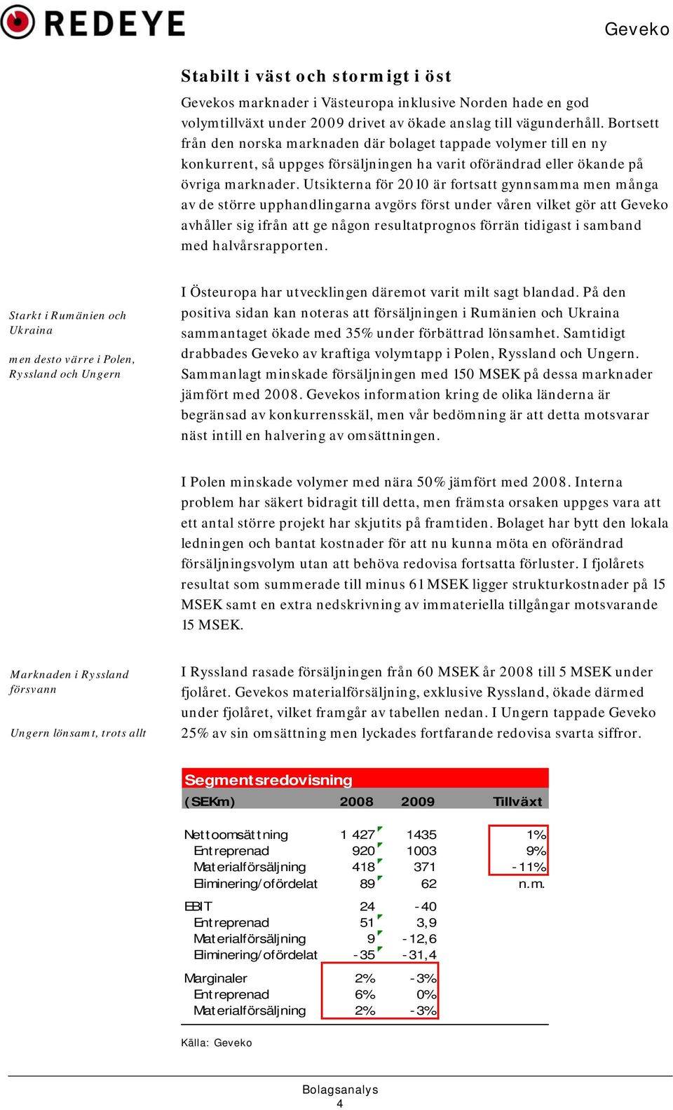 Utsikterna för 2010 är fortsatt gynnsamma men många av de större upphandlingarna avgörs först under våren vilket gör att Geveko avhåller sig ifrån att ge någon resultatprognos förrän tidigast i