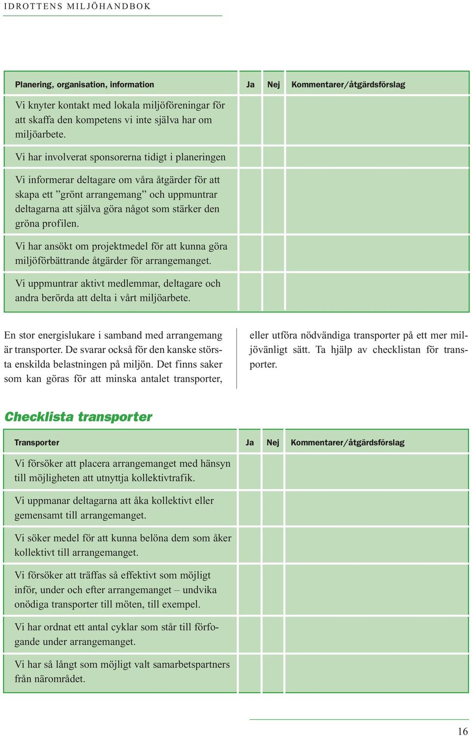 profilen. Vi har ansökt om projektmedel för att kunna göra miljöförbättrande åtgärder för arrangemanget. Vi uppmuntrar aktivt medlemmar, deltagare och andra berörda att delta i vårt miljöarbete.