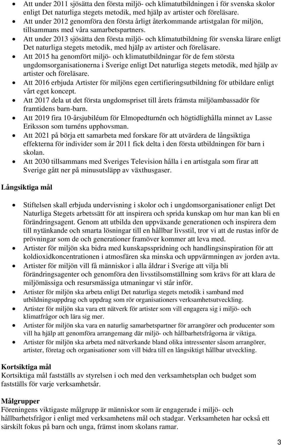 Att under 2013 sjösätta den första miljö- och klimatutbildning för svenska lärare enligt Det naturliga stegets metodik, med hjälp av artister och föreläsare.