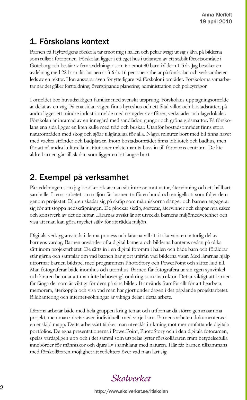 Jag besöker en avdelning med 22 barn där barnen är 3-6 år. 16 personer arbetar på förskolan och verksamheten leds av en rektor. Hon ansvarar även för ytterligare två förskolor i området.