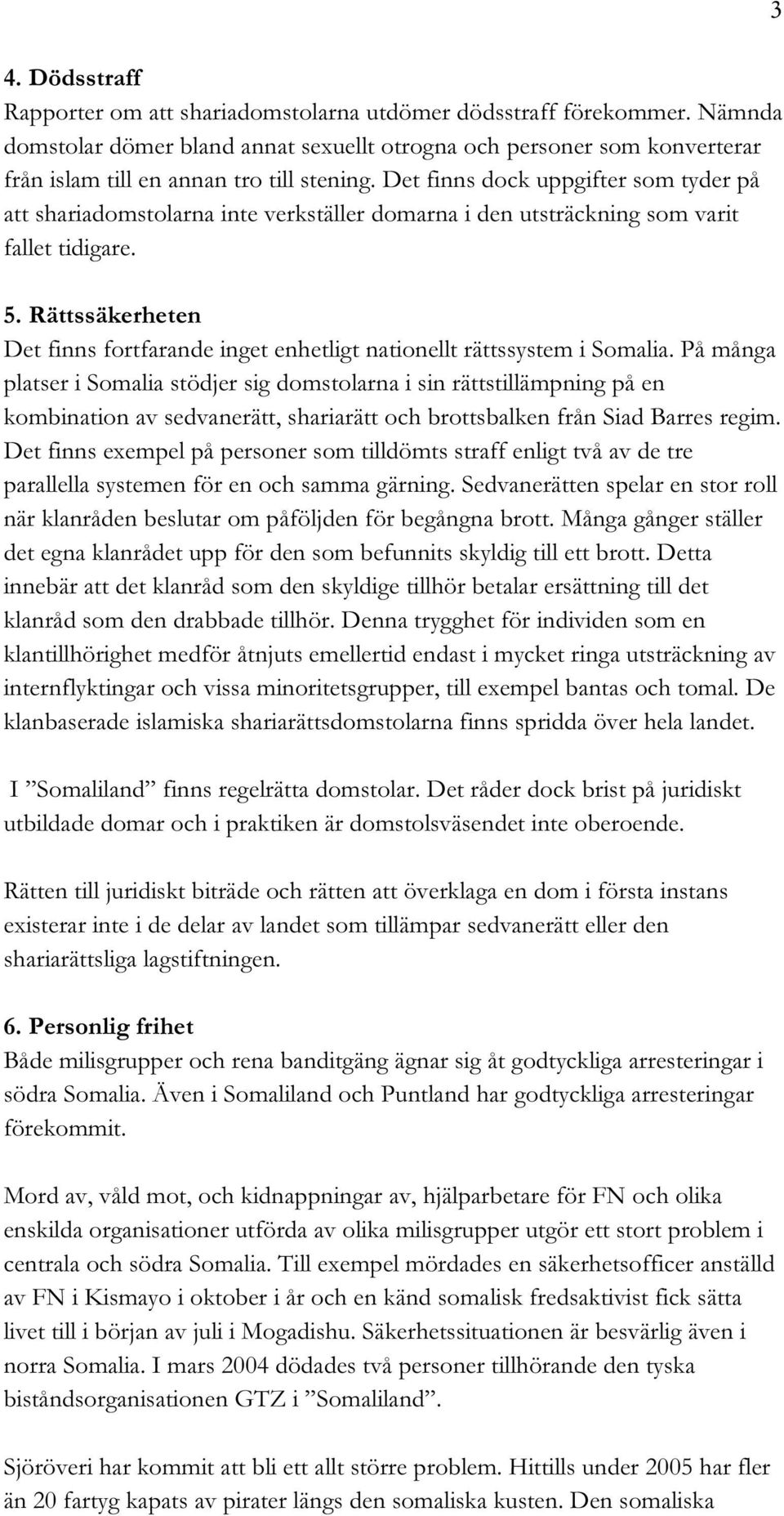 Det finns dock uppgifter som tyder på att shariadomstolarna inte verkställer domarna i den utsträckning som varit fallet tidigare. 5.