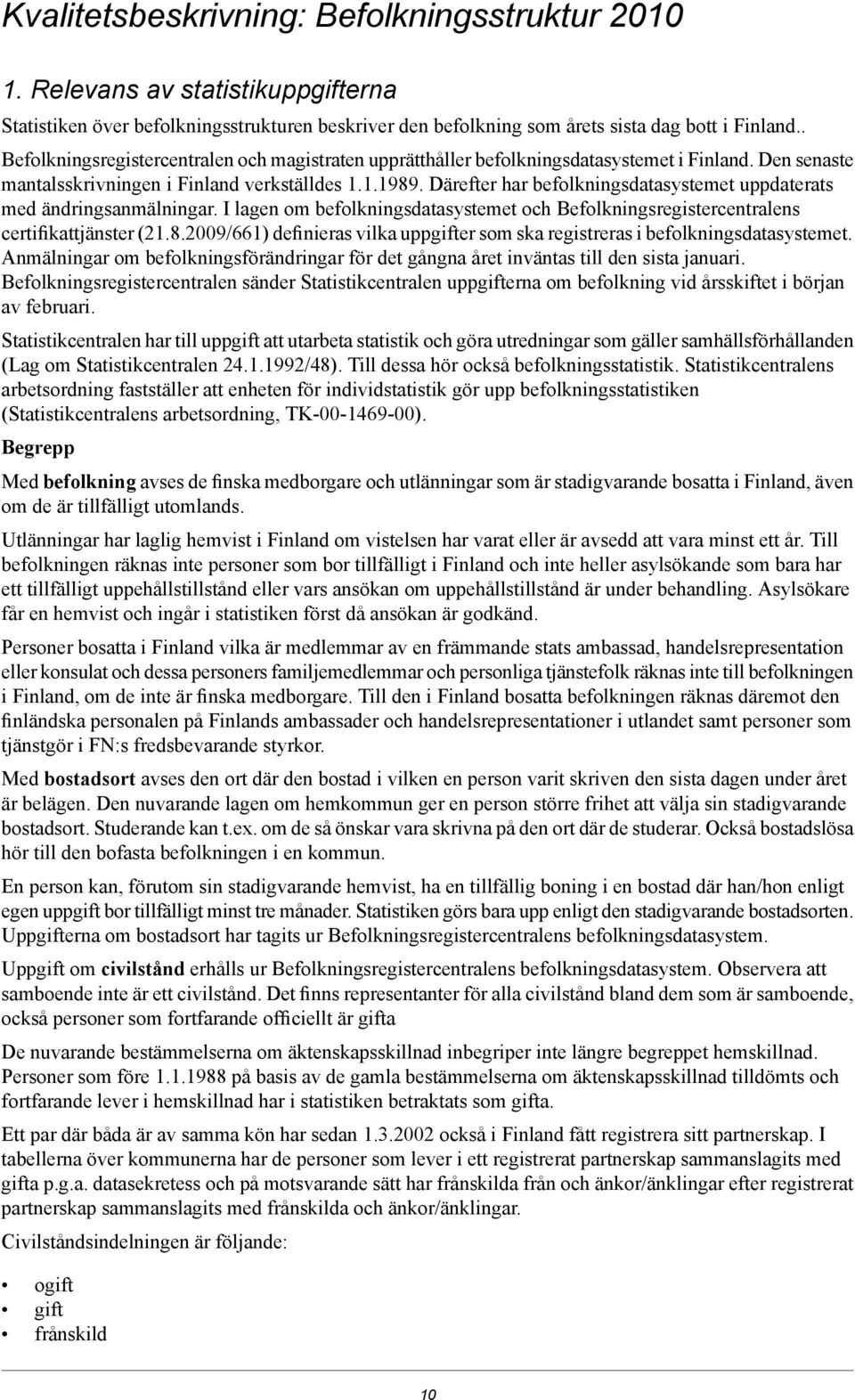 Därefter har befolkningsdatasystemet uppdaterats med ändringsanmälningar. I lagen om befolkningsdatasystemet och Befolkningsregistercentralens certifikattjänster (21.8.