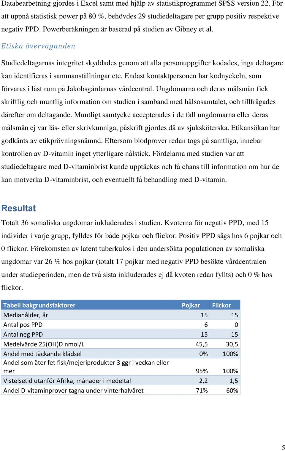 Etiska överväganden Studiedeltagarnas integritet skyddades genom att alla personuppgifter kodades, inga deltagare kan identifieras i sammanställningar etc.
