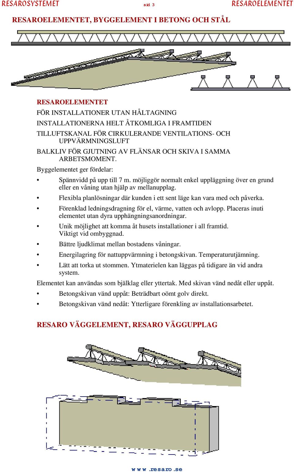 möjliggör normalt enkel uppläggning över en grund eller en våning utan hjälp av mellanupplag. Flexibla planlösningar där kunden i ett sent läge kan vara med och påverka.