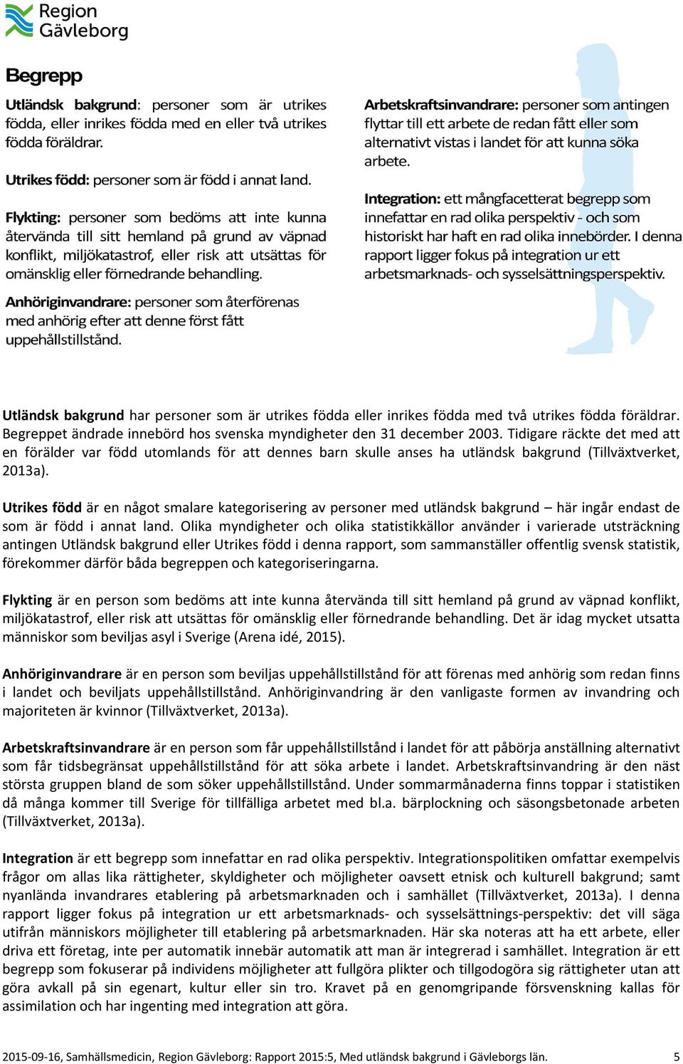 Utrikes född är en något smalare kategorisering av personer med utländsk bakgrund här ingår endast de som är född i annat land.