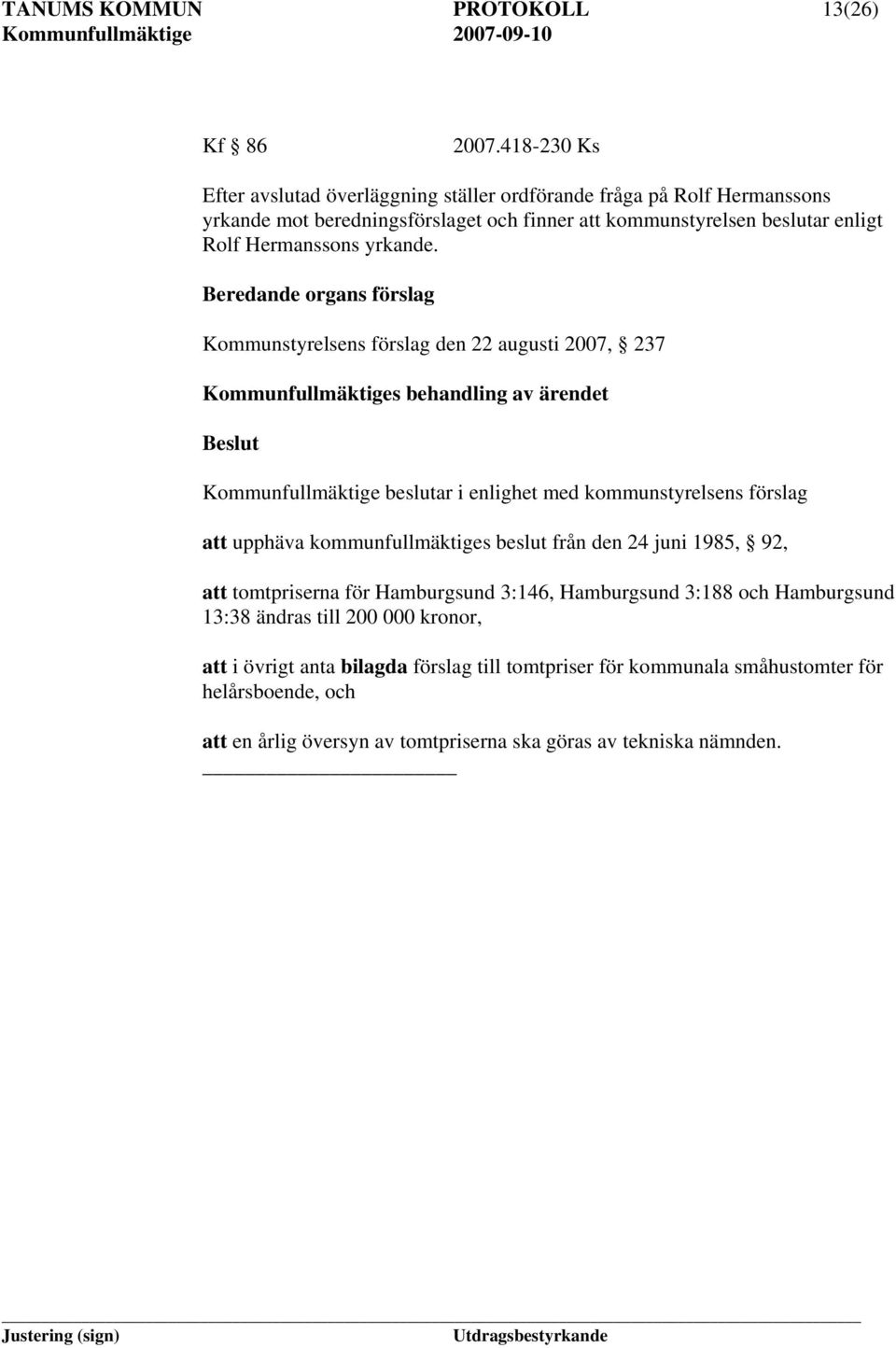 Beredande organs förslag Kommunstyrelsens förslag den 22 augusti 2007, 237 Kommunfullmäktiges behandling av ärendet Beslut Kommunfullmäktige beslutar i enlighet med kommunstyrelsens förslag