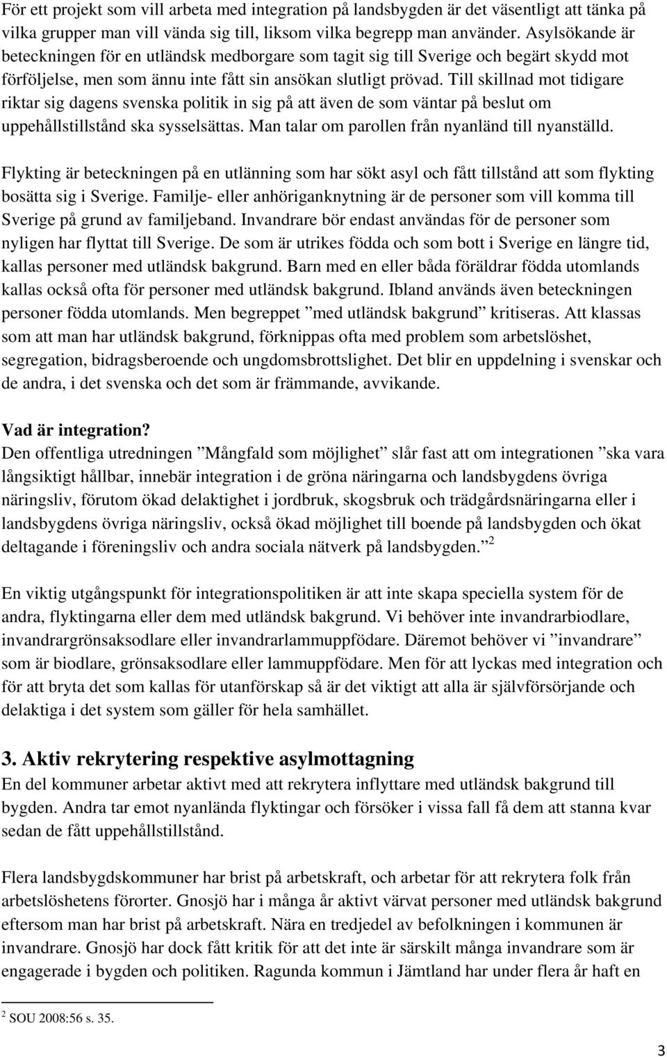 Till skillnad mot tidigare riktar sig dagens svenska politik in sig på att även de som väntar på beslut om uppehållstillstånd ska sysselsättas. Man talar om parollen från nyanländ till nyanställd.