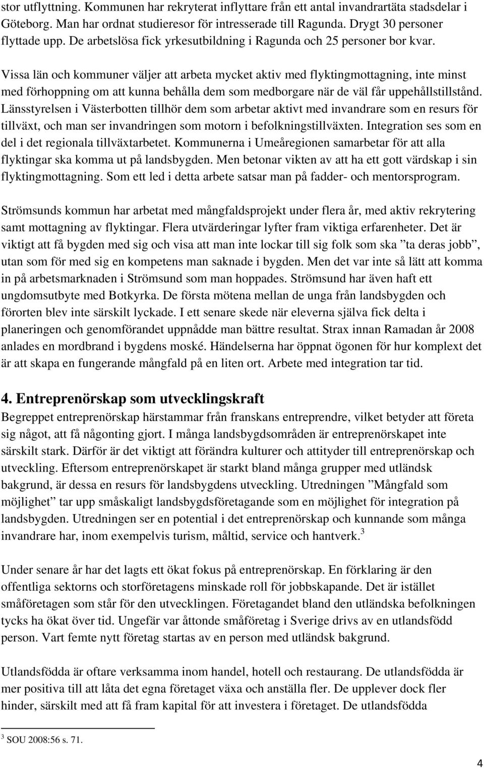 Vissa län och kommuner väljer att arbeta mycket aktiv med flyktingmottagning, inte minst med förhoppning om att kunna behålla dem som medborgare när de väl får uppehållstillstånd.