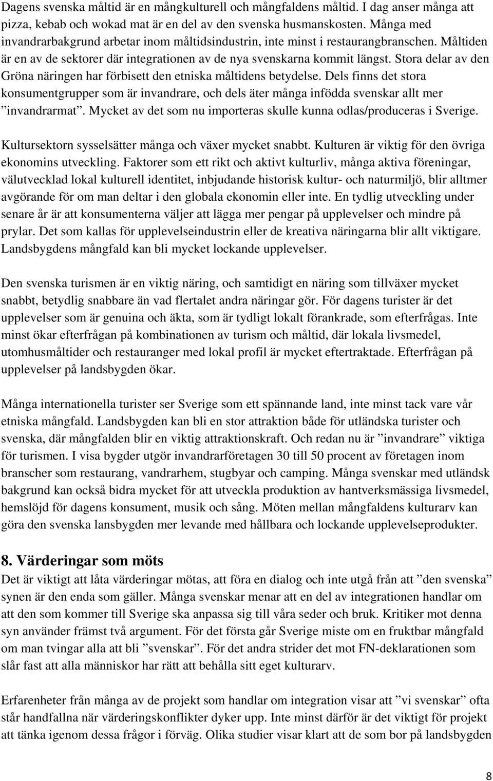 Stora delar av den Gröna näringen har förbisett den etniska måltidens betydelse. Dels finns det stora konsumentgrupper som är invandrare, och dels äter många infödda svenskar allt mer invandrarmat.