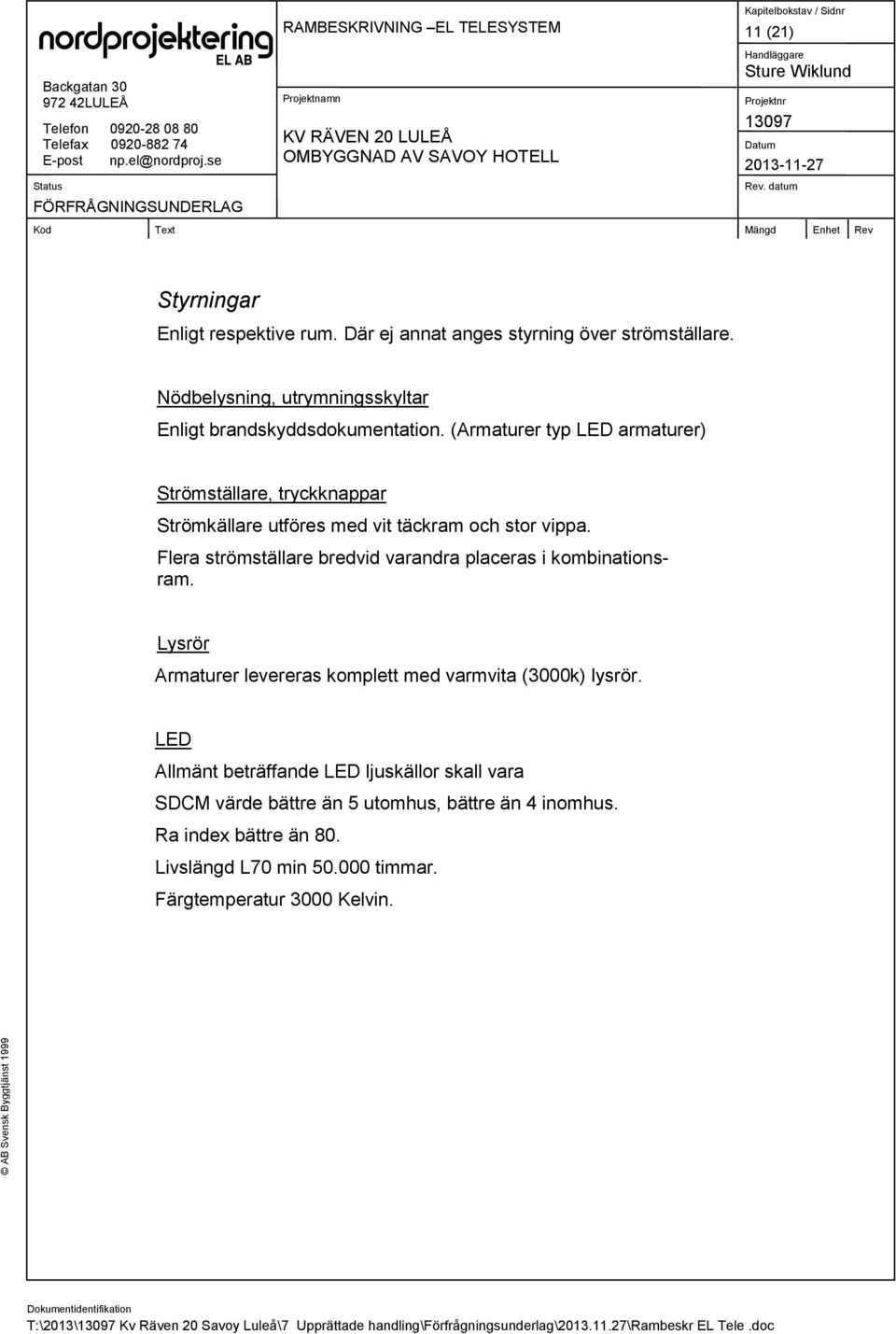 Flera strömställare bredvid varandra placeras i kombinationsram. Lysrör Armaturer levereras komplett med varmvita (3000k) lysrör.