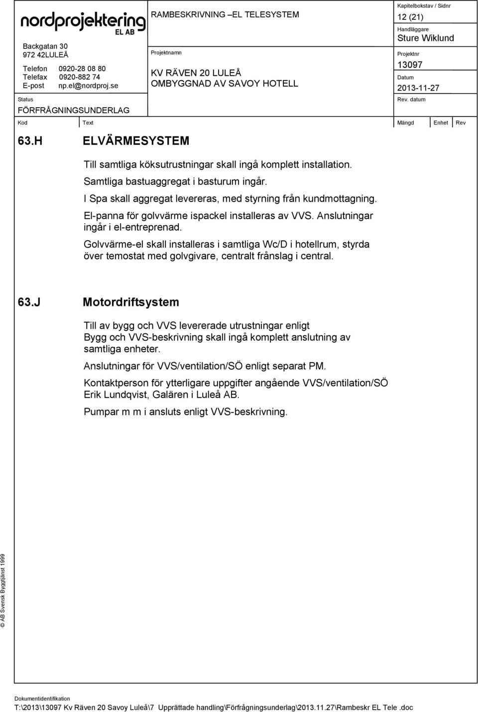 Golvvärme-el skall installeras i samtliga Wc/D i hotellrum, styrda över temostat med golvgivare, centralt frånslag i central. 63.