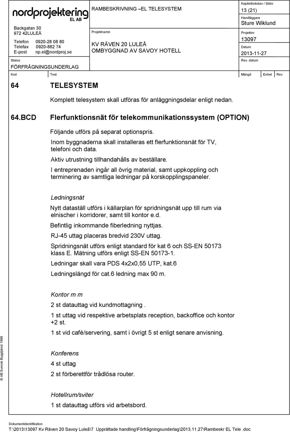I entreprenaden ingår all övrig material, samt uppkoppling och terminering av samtliga ledningar på korskopplingspaneler.