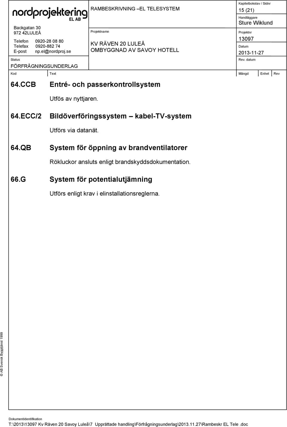G System för potentialutjämning Utförs enligt krav i elinstallationsreglerna.