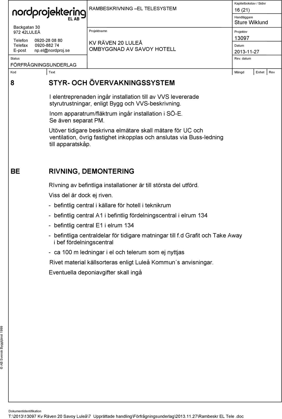Utöver tidigare beskrivna elmätare skall mätare för UC och ventilation, övrig fastighet inkopplas och anslutas via Buss-ledning till apparatskåp.