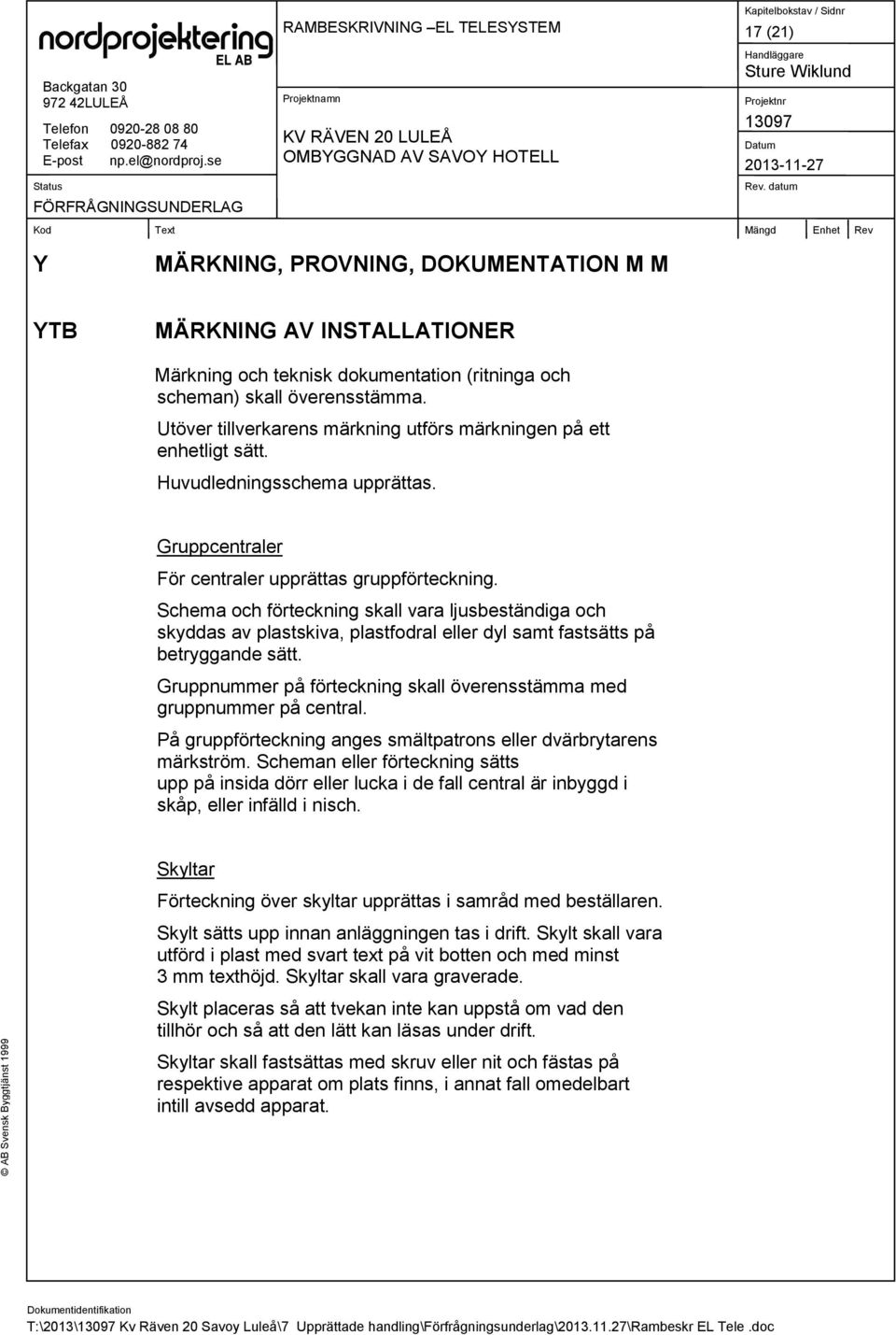 Schema och förteckning skall vara ljusbeständiga och skyddas av plastskiva, plastfodral eller dyl samt fastsätts på betryggande sätt.