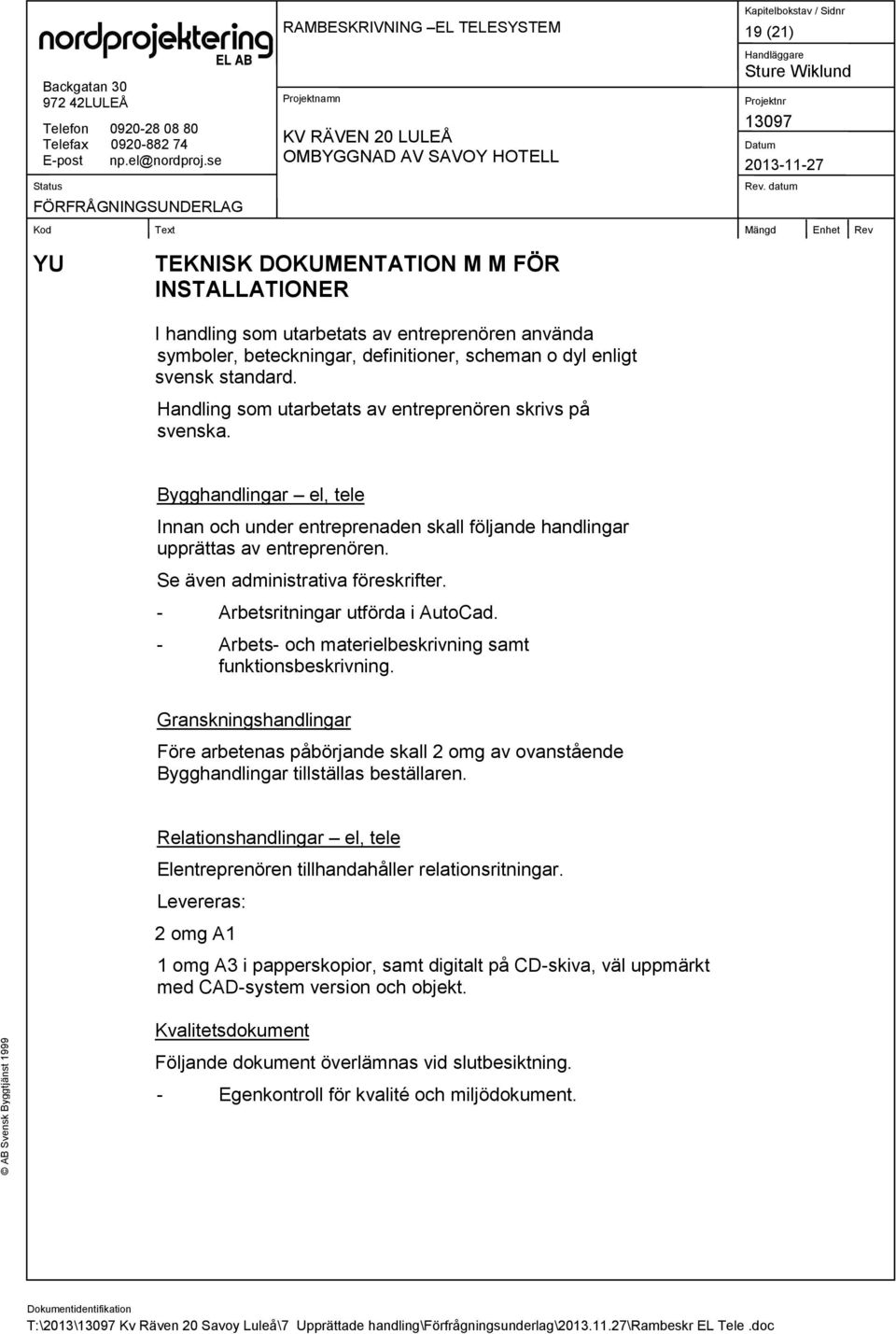Se även administrativa föreskrifter. - Arbetsritningar utförda i AutoCad. - Arbets- och materielbeskrivning samt funktionsbeskrivning.