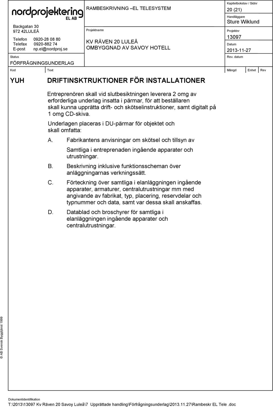 Fabrikantens anvisningar om skötsel och tillsyn av Samtliga i entreprenaden ingående apparater och utrustningar. B. Beskrivning inklusive funktionsscheman över anläggningarnas verkningssätt. C.