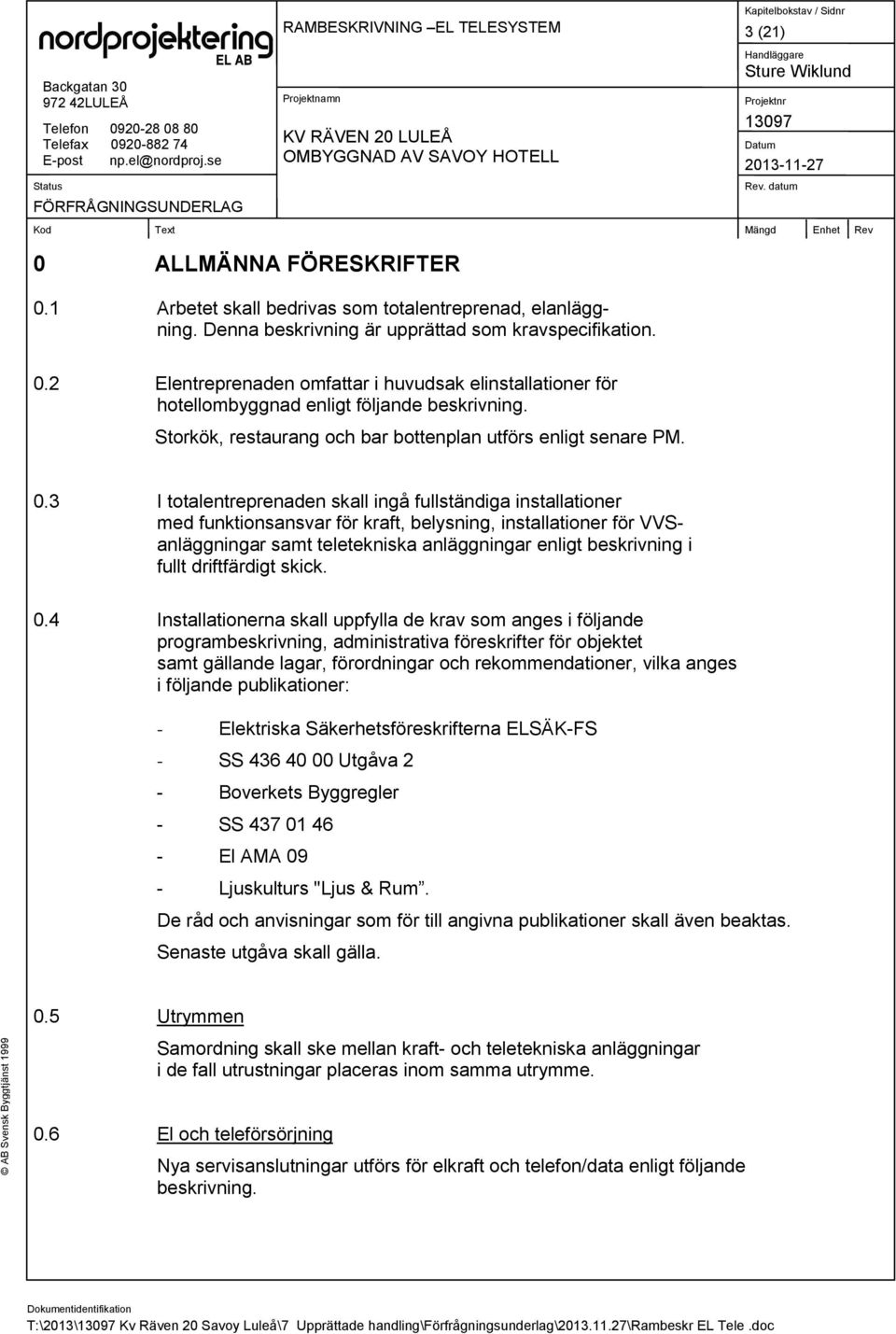 3 I totalentreprenaden skall ingå fullständiga installationer med funktionsansvar för kraft, belysning, installationer för VVSanläggningar samt teletekniska anläggningar enligt beskrivning i fullt
