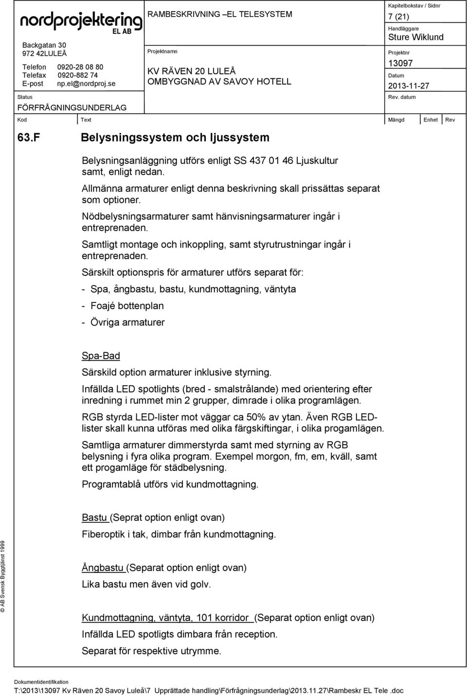 Samtligt montage och inkoppling, samt styrutrustningar ingår i entreprenaden.