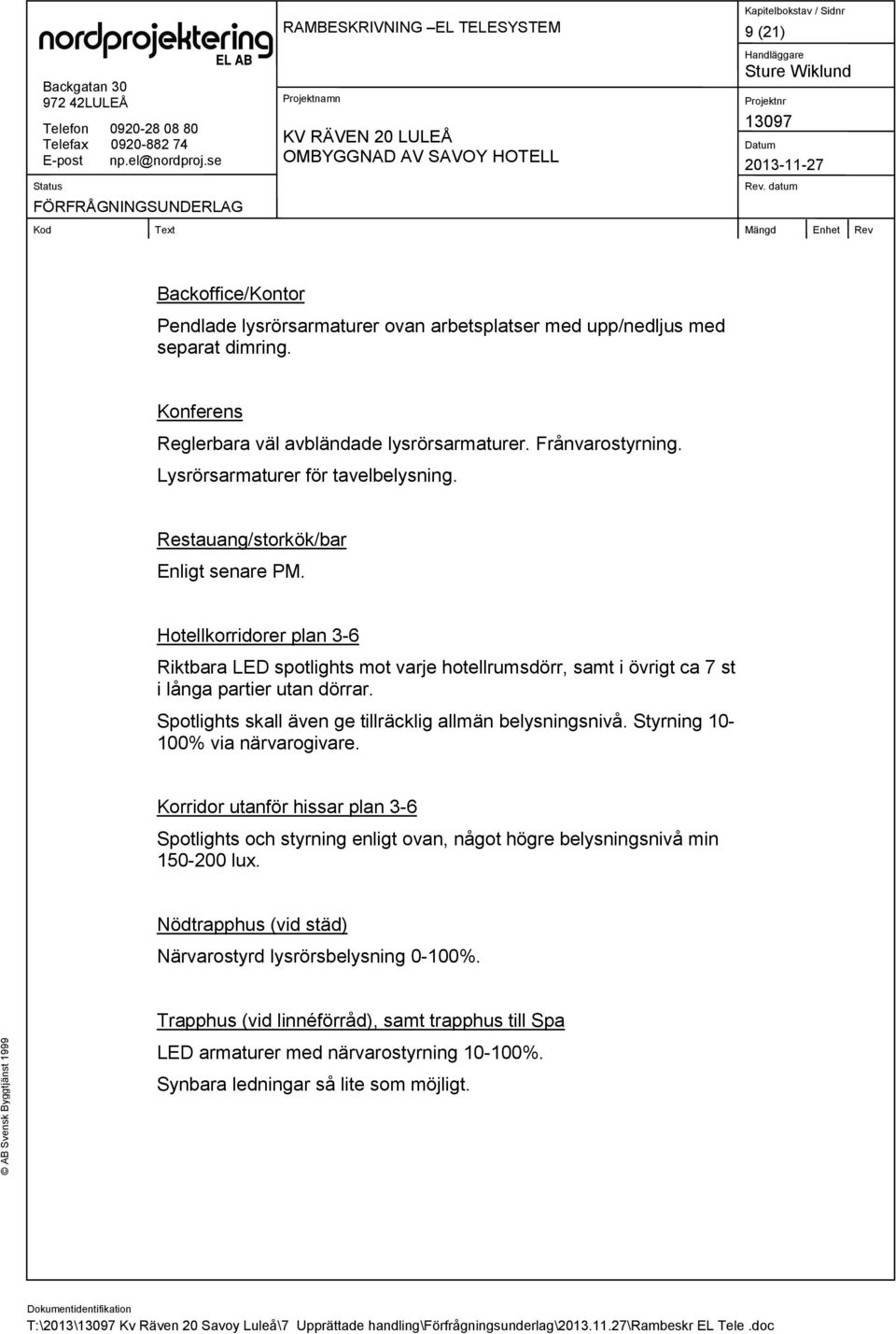 Hotellkorridorer plan 3-6 Riktbara LED spotlights mot varje hotellrumsdörr, samt i övrigt ca 7 st i långa partier utan dörrar. Spotlights skall även ge tillräcklig allmän belysningsnivå.