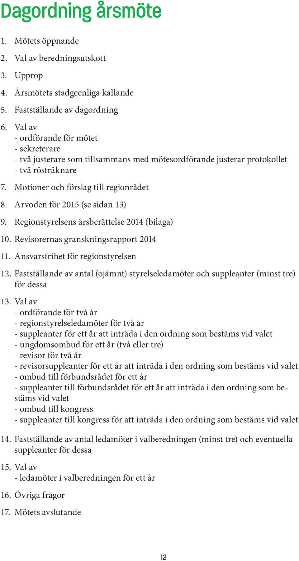 Arvoden för 2015 (se sidan 13) 9. Regionstyrelsens årsberättelse 2014 (bilaga) 10. Revisorernas granskningsrapport 2014 11. Ansvarsfrihet för regionstyrelsen 12.