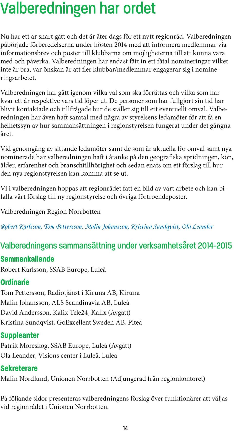 Valberedningen har endast fått in ett fåtal nomineringar vilket inte är bra, vår önskan är att fler klubbar/medlemmar engagerar sig i nomineringsarbetet.