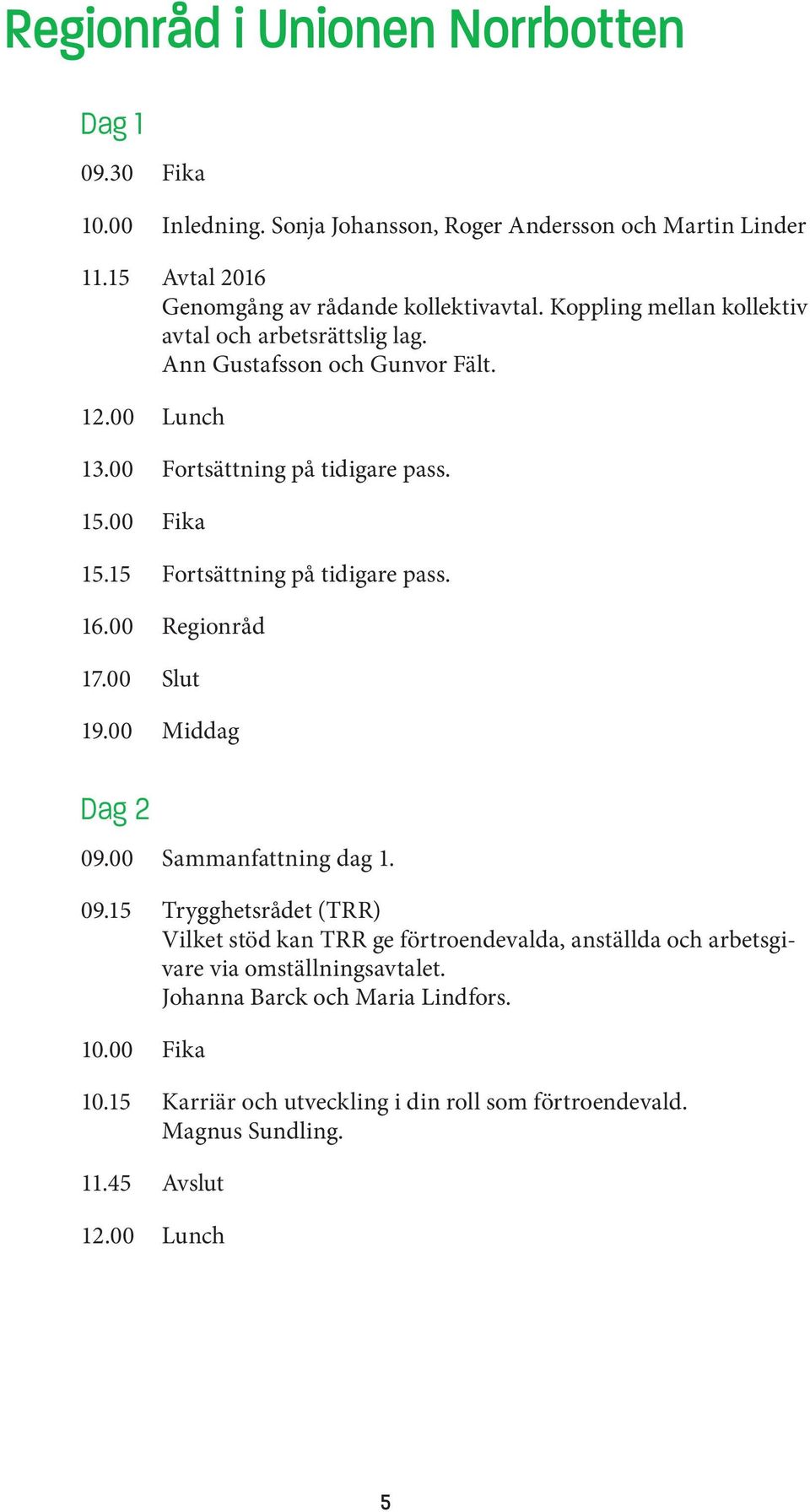 15 Fortsättning på tidigare pass. 16.00 Regionråd 17.00 Slut 19.00 Middag Dag 2 09.