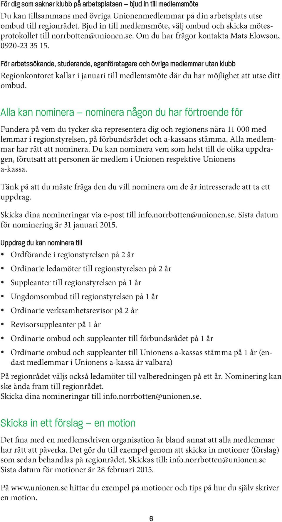 För arbetssökande, studerande, egenföretagare och övriga medlemmar utan klubb Regionkontoret kallar i januari till medlemsmöte där du har möjlighet att utse ditt ombud.