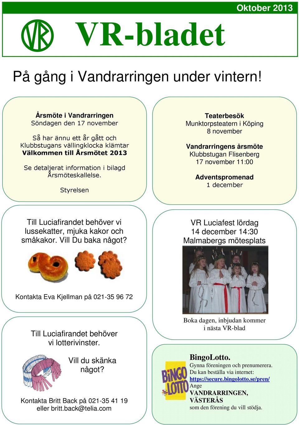 Styrelsen Teaterbesök Munktorpsteatern i Köping 8 november Vandrarringens årsmöte Klubbstugan Flisenberg 17 november 11:00 Adventspromenad 1 december Till Luciafirandet behöver vi lussekatter, mjuka