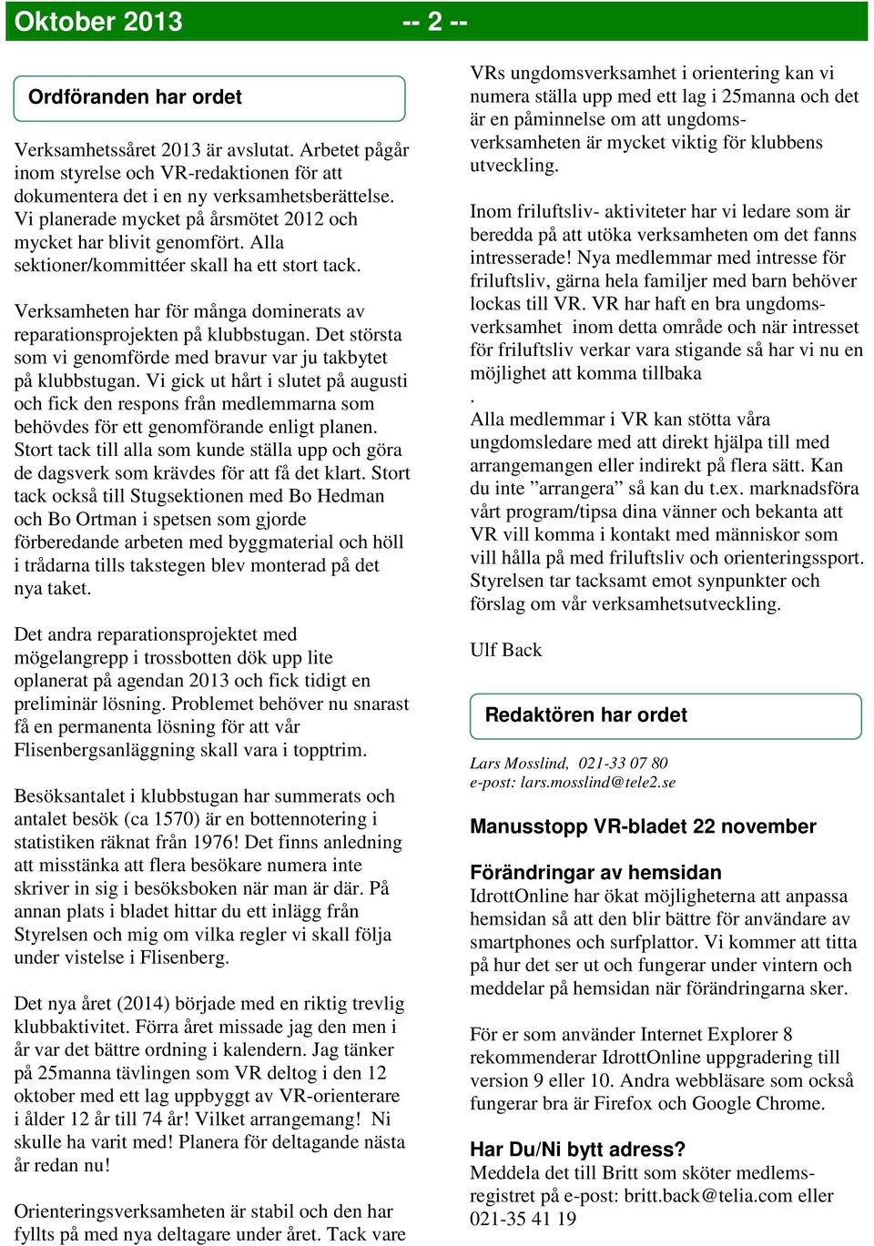 Det största som vi genomförde med bravur var ju takbytet på klubbstugan. Vi gick ut hårt i slutet på augusti och fick den respons från medlemmarna som behövdes för ett genomförande enligt planen.