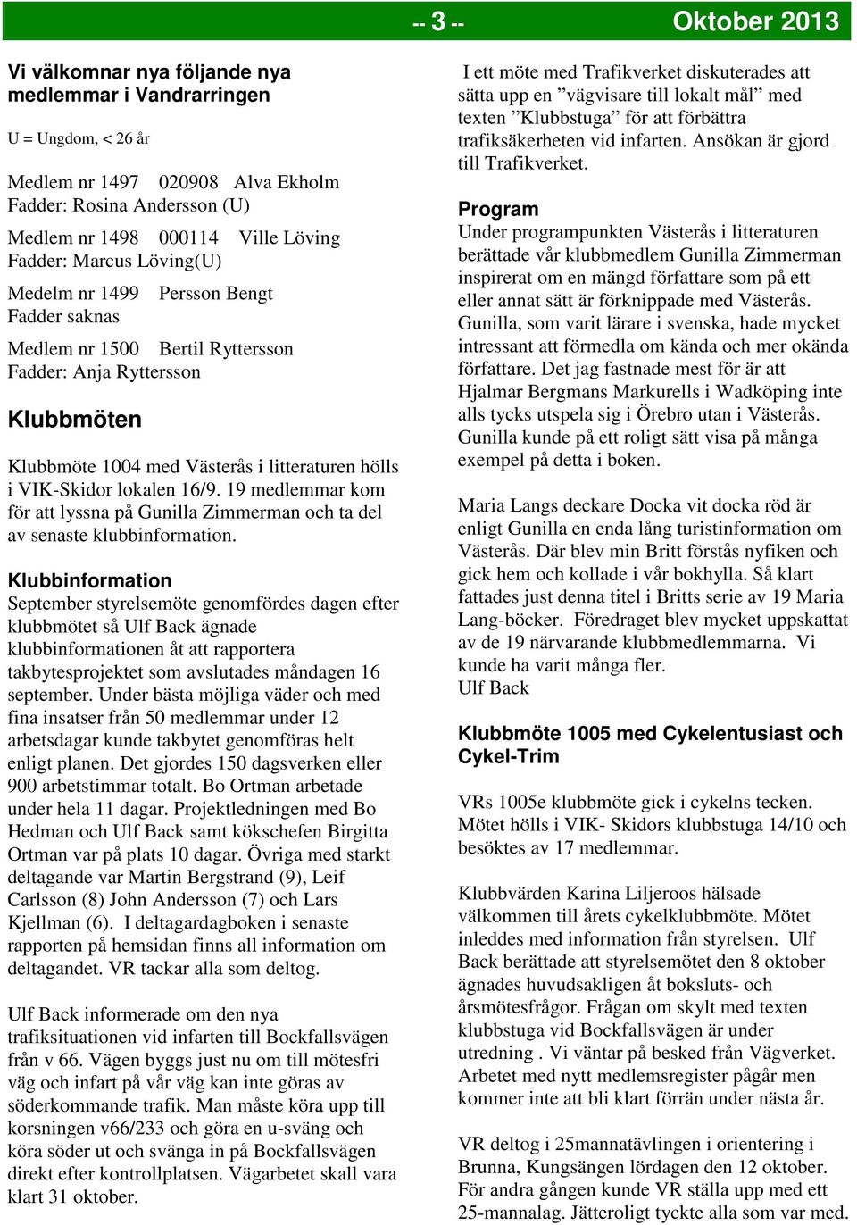 lokalen 16/9. 19 medlemmar kom för att lyssna på Gunilla Zimmerman och ta del av senaste klubbinformation.