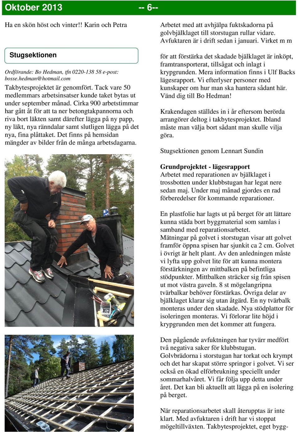 Cirka 900 arbetstimmar har gått åt för att ta ner betongtakpannorna och riva bort läkten samt därefter lägga på ny papp, ny läkt, nya ränndalar samt slutligen lägga på det nya, fina plåttaket.