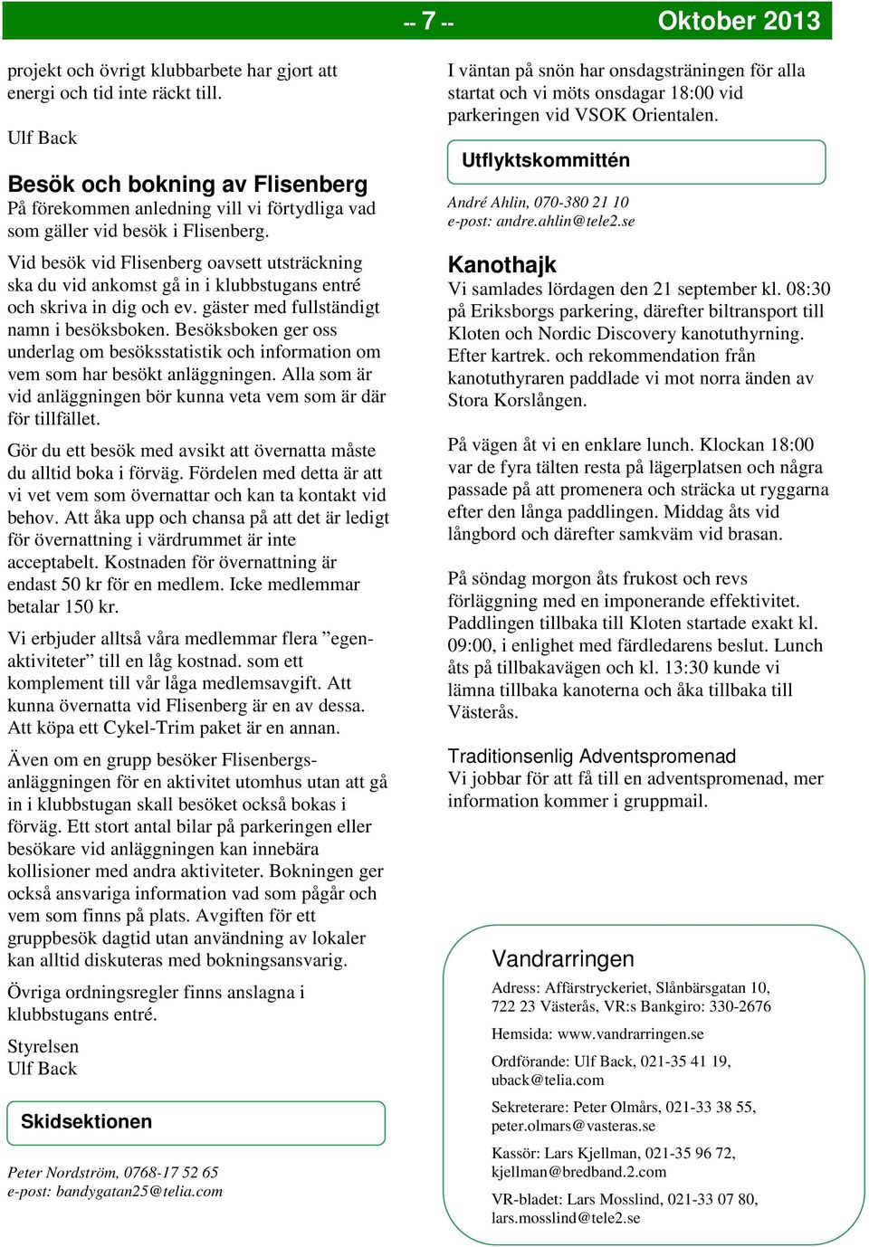 Vid besök vid Flisenberg oavsett utsträckning ska du vid ankomst gå in i klubbstugans entré och skriva in dig och ev. gäster med fullständigt namn i besöksboken.