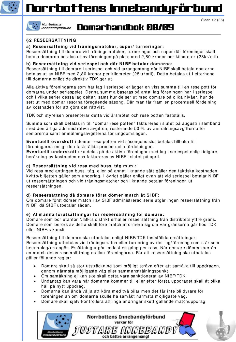 b) Reseersättning vid seriespel och där NIBF betalar domarna: Reseersättning till domare i seriespel och vid arrangemang där NIBF skall betala domarna betalas ut av NIBF med 2,80 kronor per kilometer