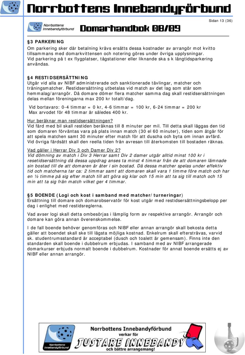 4 RESTIDSERSÄTTNING Utgår vid alla av NIBF administrerade och sanktionerade tävlingar, matcher och träningsmatcher. Restidsersättning utbetalas vid match av det lag som står som hemmalag/arrangör.