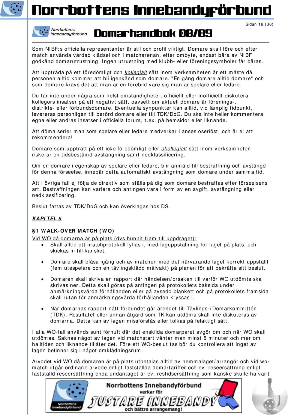 Att uppträda på ett föredömligt och kollegialt sätt inom verksamheten är ett måste då personen alltid kommer att bli igenkänd som domare.