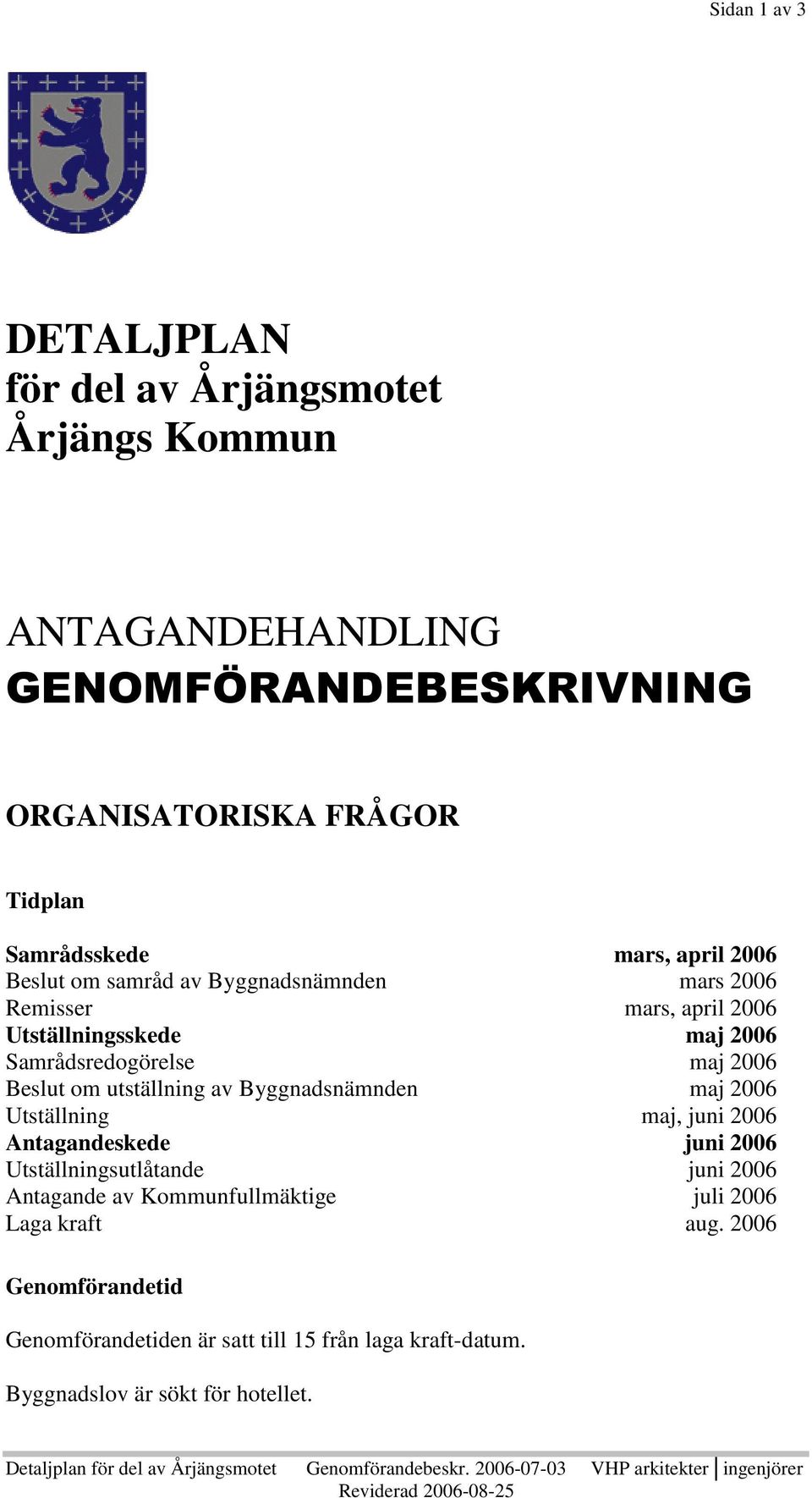 maj 2006 Utställning maj, juni 2006 Antagandeskede juni 2006 Utställningsutlåtande juni 2006 Antagande av Kommunfullmäktige juli 2006 Laga kraft aug.