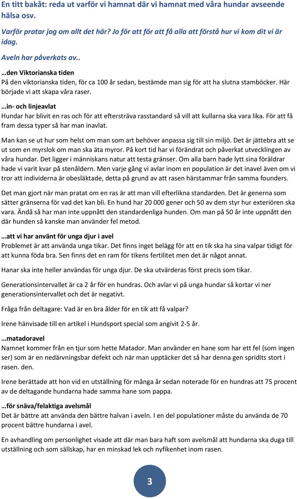 in- och linjeavlat Hundar har blivit en ras och för att eftersträva rasstandard så vill att kullarna ska vara lika. För att få fram dessa typer så har man inavlat.