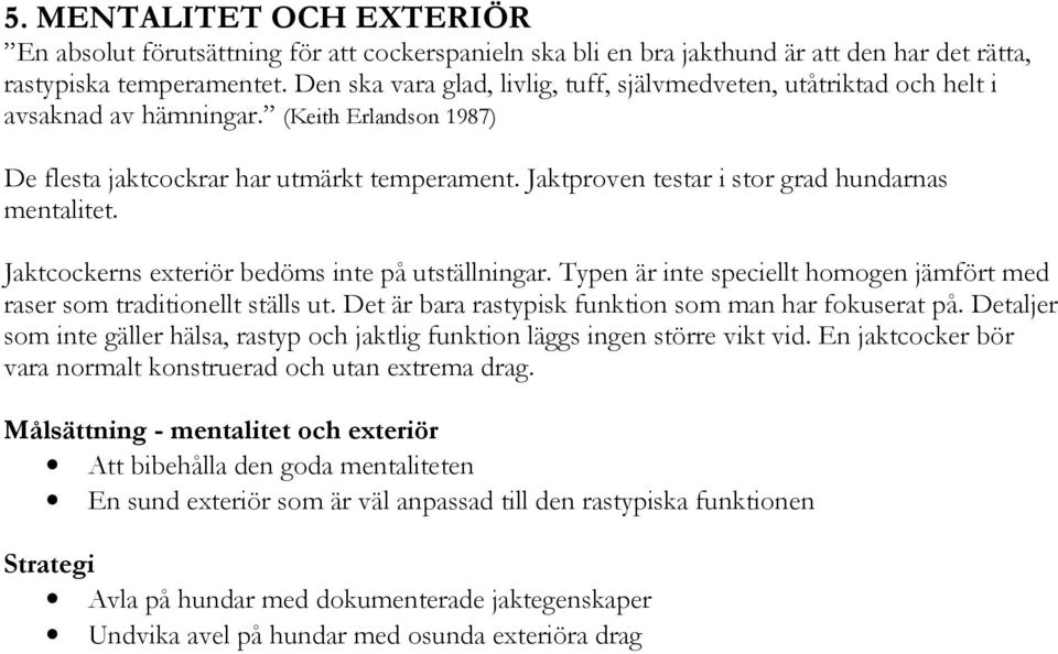 Jaktproven testar i stor grad hundarnas mentalitet. Jaktcockerns exteriör bedöms inte på utställningar. Typen är inte speciellt homogen jämfört med raser som traditionellt ställs ut.