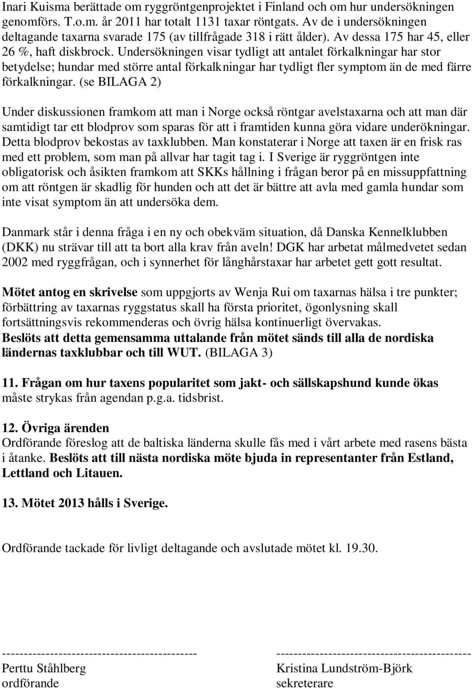 Undersökningen visar tydligt att antalet förkalkningar har stor betydelse; hundar med större antal förkalkningar har tydligt fler symptom än de med färre förkalkningar.