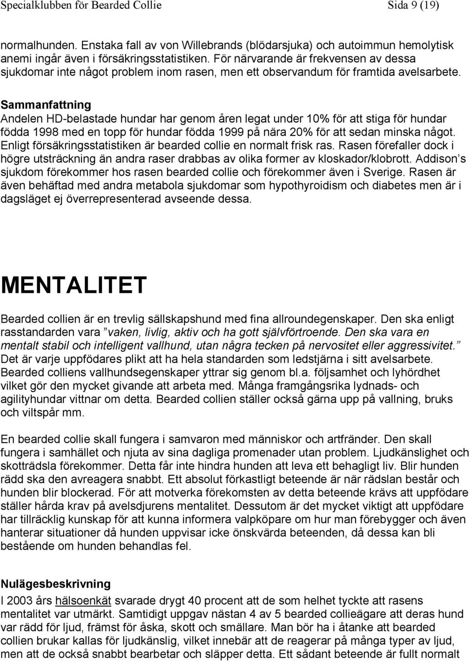 Sammanfattning Andelen HD-belastade hundar har genom åren legat under 10% för att stiga för hundar födda 1998 med en topp för hundar födda 1999 på nära 20% för att sedan minska något.