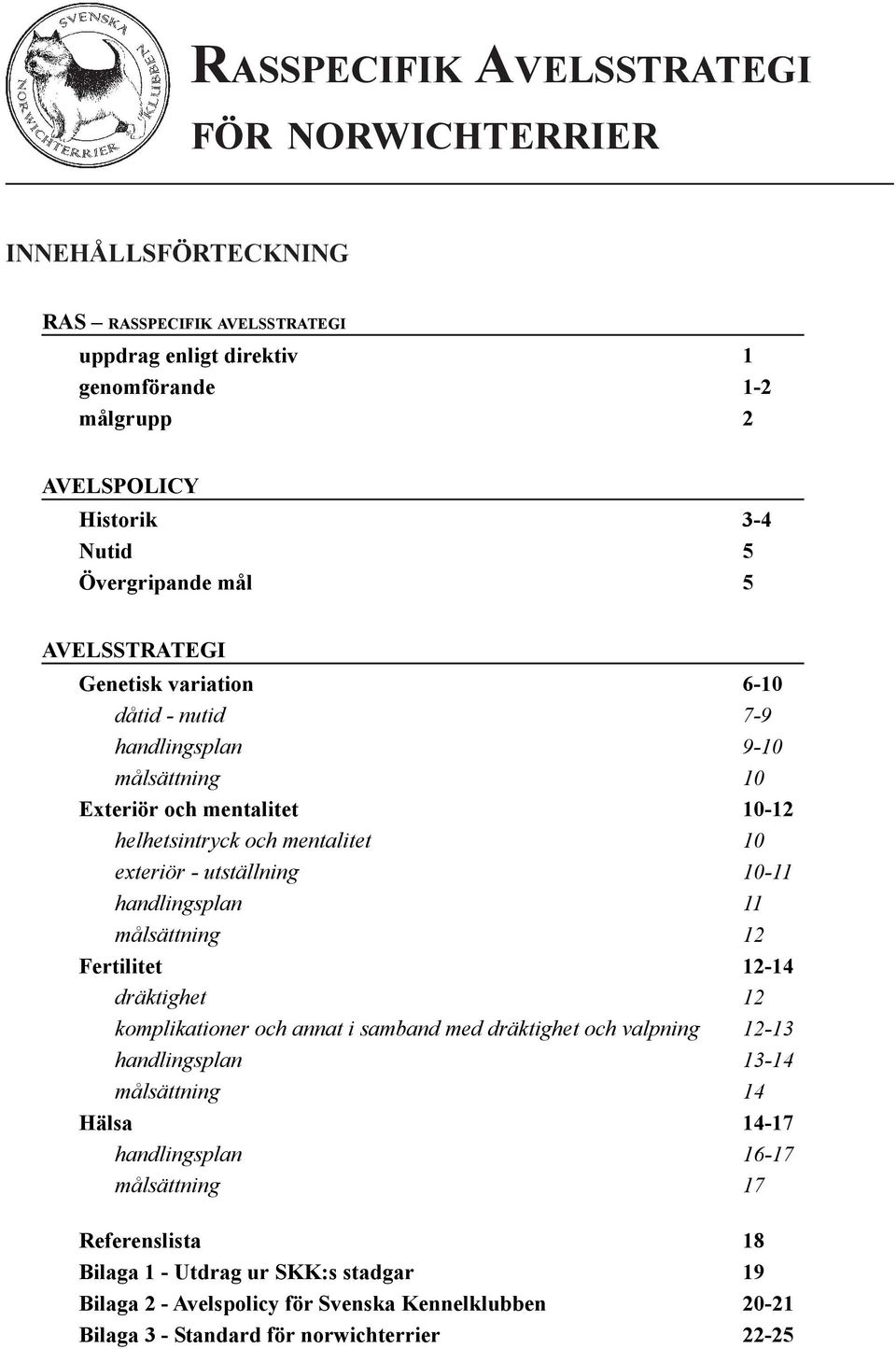 utställning 10-11 handlingsplan 11 målsättning 12 Fertilitet 12-14 dräktighet 12 komplikationer och annat i samband med dräktighet och valpning 12-13 handlingsplan 13-14 målsättning 14