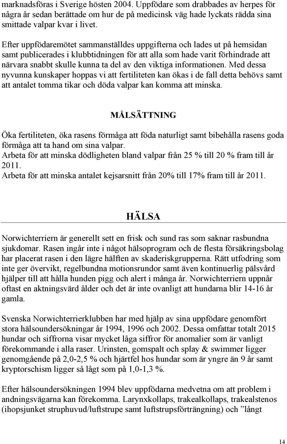 viktiga informationen. Med dessa nyvunna kunskaper hoppas vi att fertiliteten kan ökas i de fall detta behövs samt att antalet tomma tikar och döda valpar kan komma att minska.