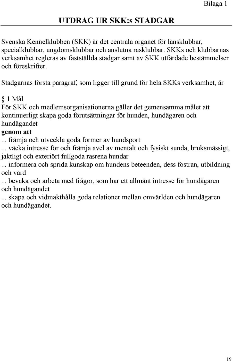 Stadgarnas första paragraf, som ligger till grund för hela SKKs verksamhet, är 1 Mål För SKK och medlemsorganisationerna gäller det gemensamma målet att kontinuerligt skapa goda förutsättningar för