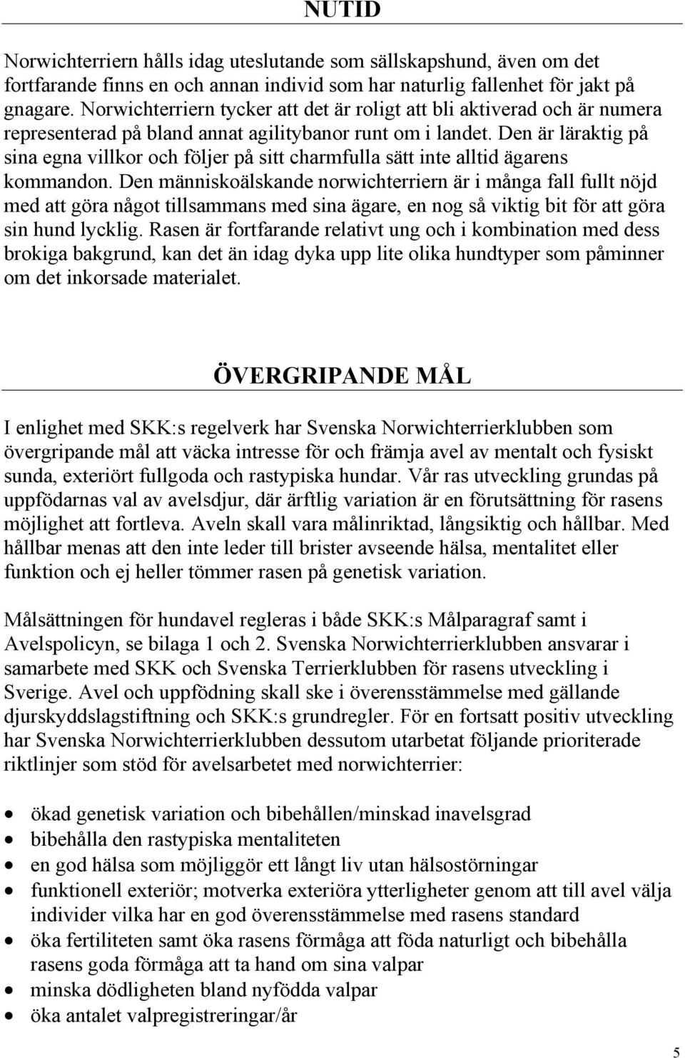 Den är läraktig på sina egna villkor och följer på sitt charmfulla sätt inte alltid ägarens kommandon.