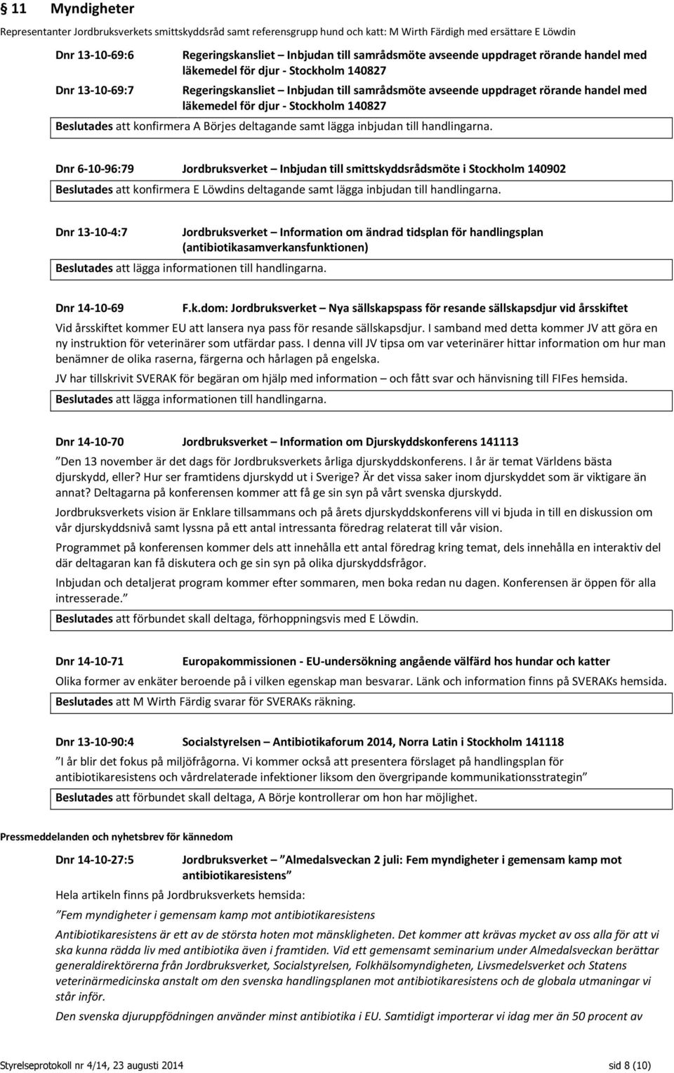 Stockholm 140827 Beslutades att konfirmera A Börjes deltagande samt lägga inbjudan till handlingarna.