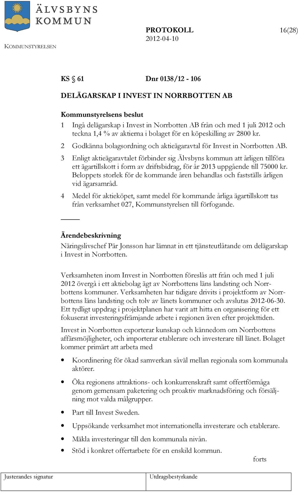 3 Enligt aktieägaravtalet förbinder sig Älvsbyns kommun att årligen tillföra ett ägartillskott i form av driftsbidrag, för år 2013 uppgående till 75000 kr.