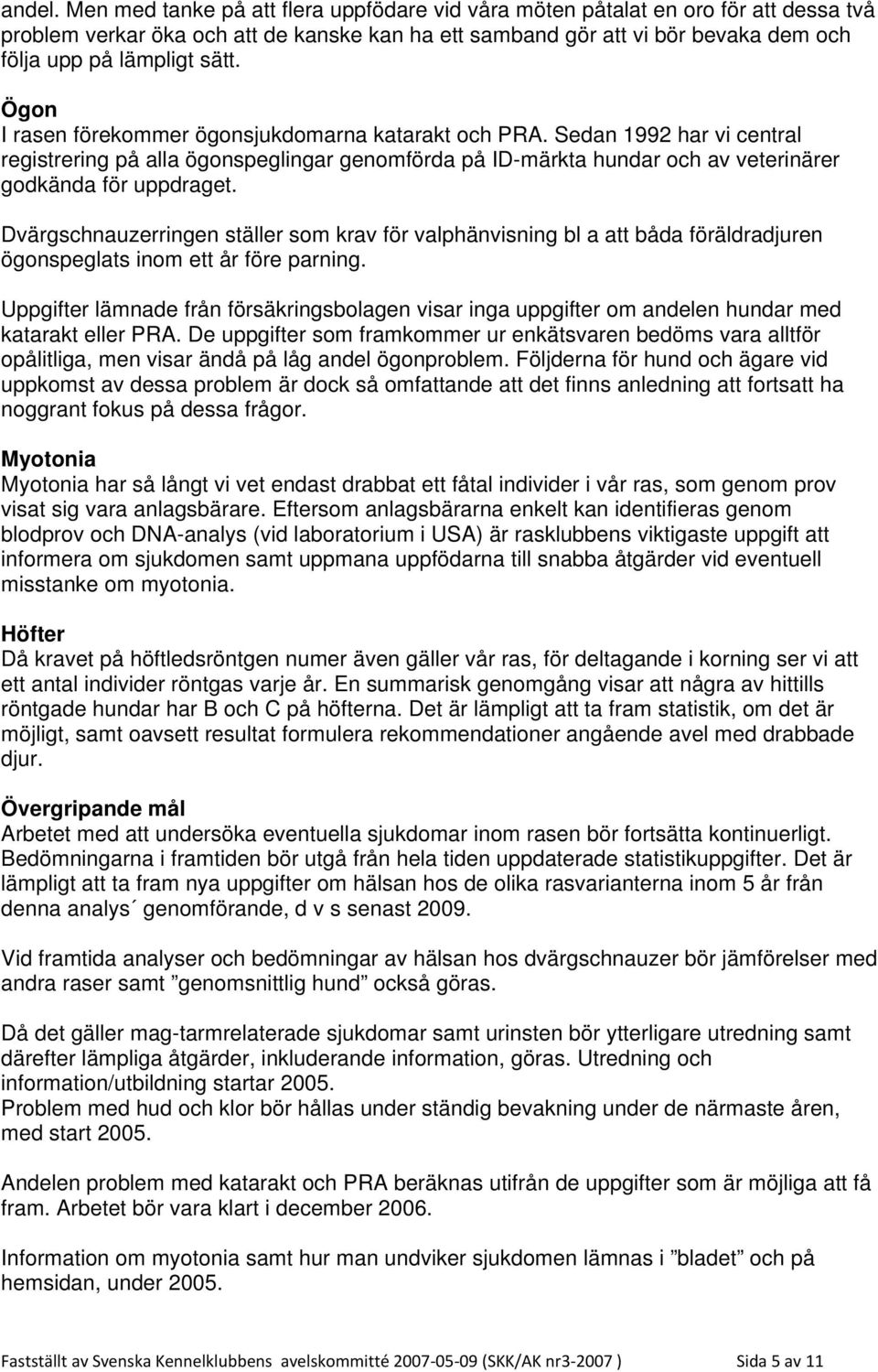 Ögon I rasen förekommer ögonsjukdomarna katarakt och PRA. Sedan 992 har vi central registrering på alla ögonspeglingar genomförda på ID-märkta hundar och av veterinärer godkända för uppdraget.