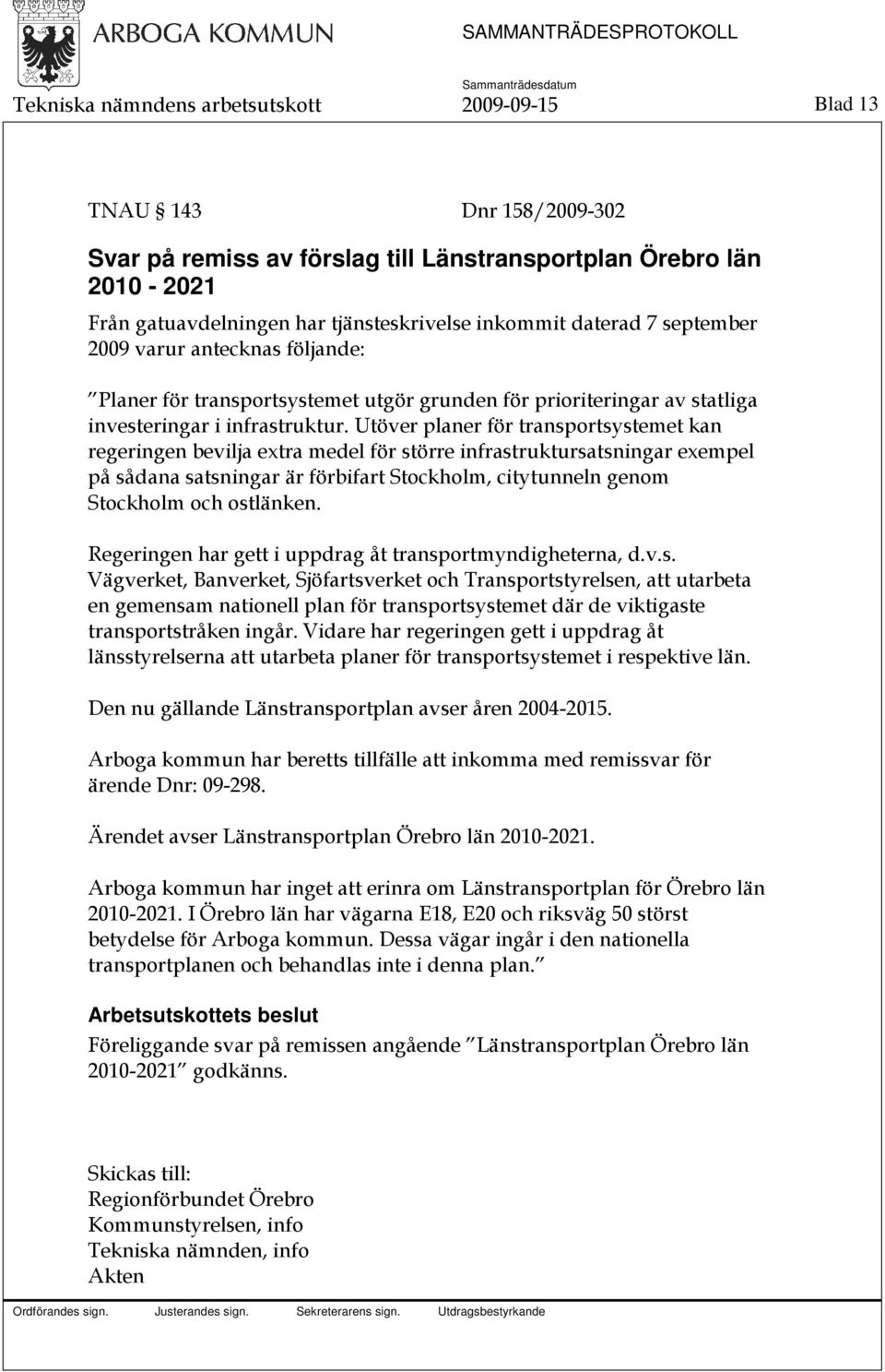 Utöver planer för transportsystemet kan regeringen bevilja extra medel för större infrastruktursatsningar exempel på sådana satsningar är förbifart Stockholm, citytunneln genom Stockholm och